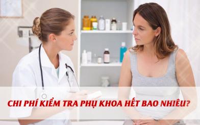 Chi ph&iacute; kiểm tra phụ khoa hết bao nhi&ecirc;u?