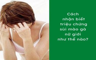 C&aacute;ch nhận biết triệu chứng s&ugrave;i m&agrave;o g&agrave; nữ giới như thế n&agrave;o?&nbsp;