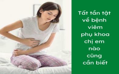 Tất tần tật về bệnh vi&ecirc;m phụ khoa chị em n&agrave;o cũng cần biết